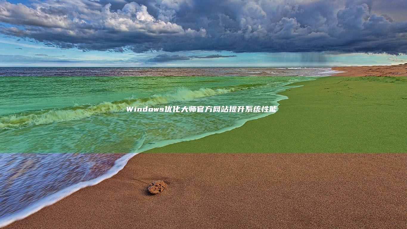 Windows优化大师官方网站：提升系统性能，打造高效运行环境